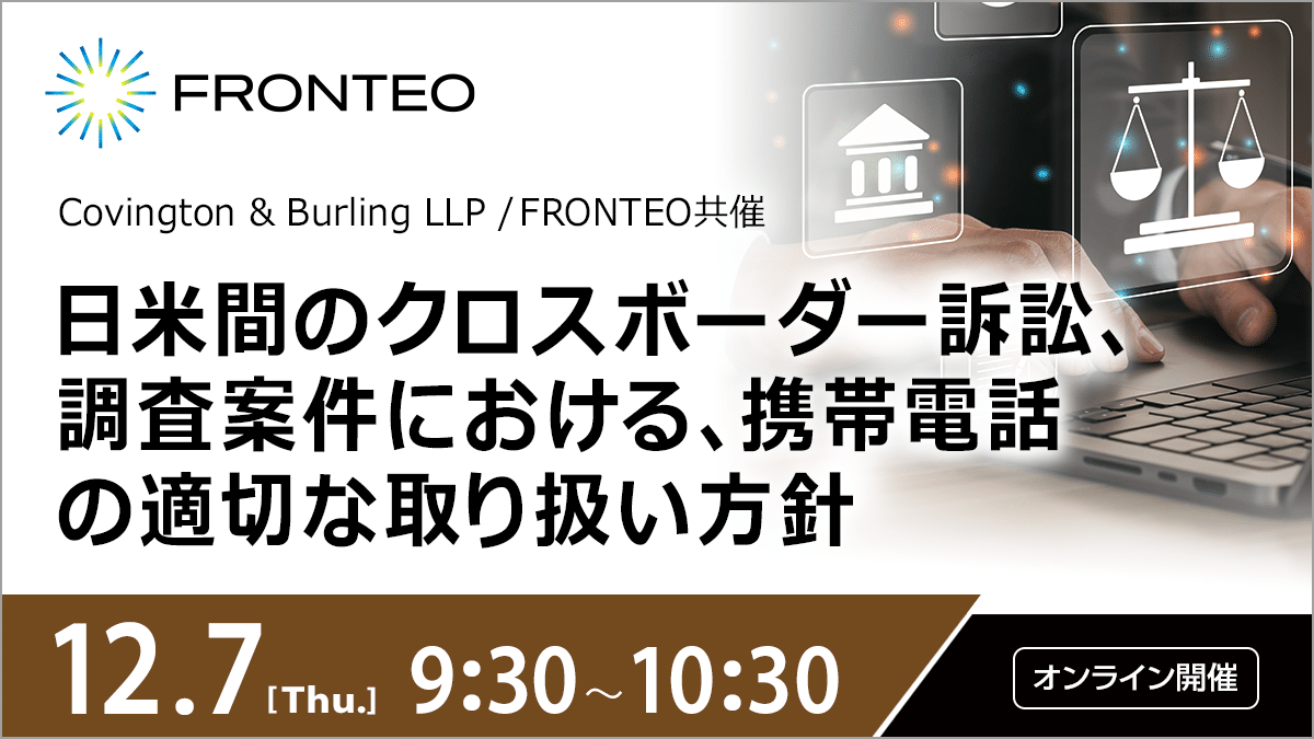 【12/7開催ウェビナー】【グローバル・ホット・トピック】 日米間のクロスボーダー訴訟、調査案件における、テキスト・メッセージ、エフェメラル・メッセージを対象とした携帯電話の適切な取り扱い方針のサムネイル
