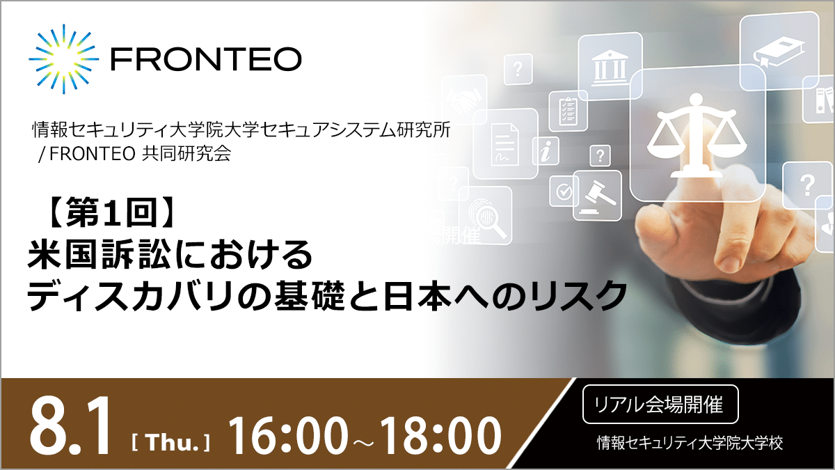 【8/1開催 情報セキュリティ大学院大学セキュアシステム研究所（SSL） / 株式会社FRONTEO 共同研究会】米国訴訟におけるディスカバリの基礎と日本へのリスクのサムネイル